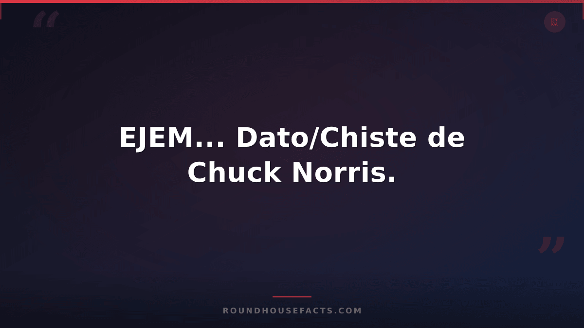 Chuck Norris Fact — EJEM... Dato/Chiste de Chuck Norris.