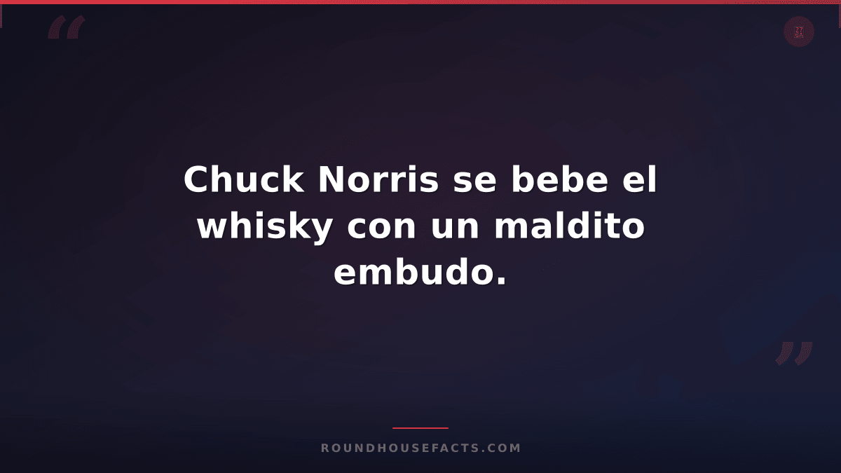 Chuck Norris Fact — Chuck Norris se bebe el whisky con un maldito embudo.