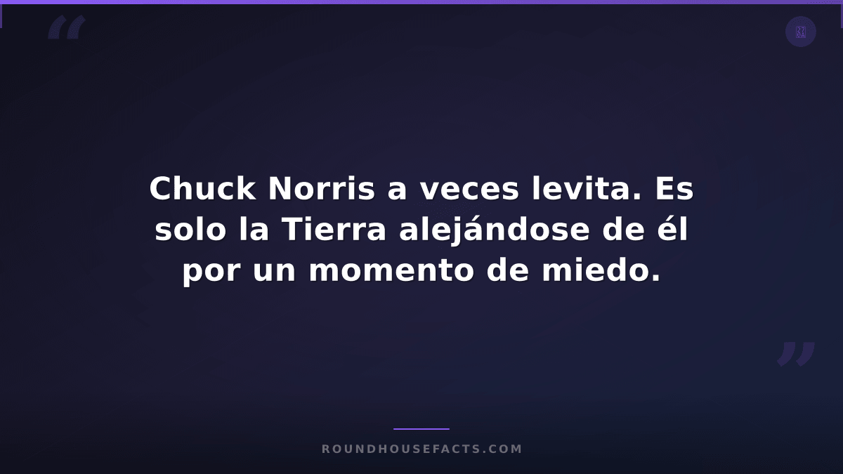 Chuck Norris Fact — Chuck Norris a veces levita. Es solo la Tierra alejándose de