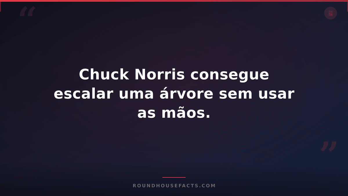 Chuck Norris Fact — Chuck Norris consegue escalar uma árvore sem usar as mãos.