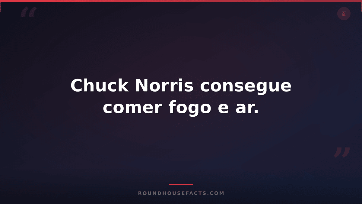 Chuck Norris Fact — Chuck Norris consegue comer fogo e ar.