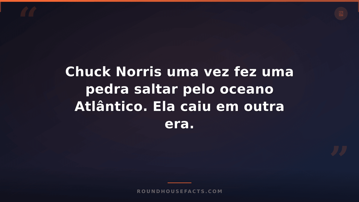 Chuck Norris Fact — Chuck Norris uma vez fez uma pedra saltar pelo oceano Atlânt