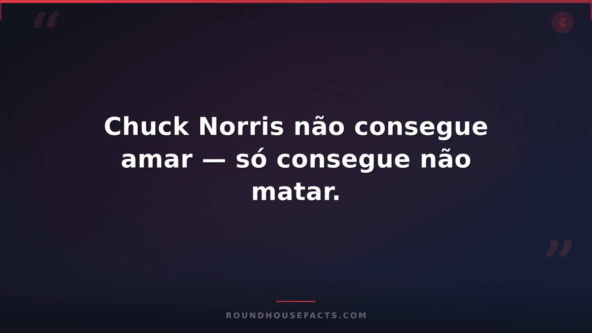Chuck Norris Fact — Chuck Norris não consegue amar — só consegue não matar.
