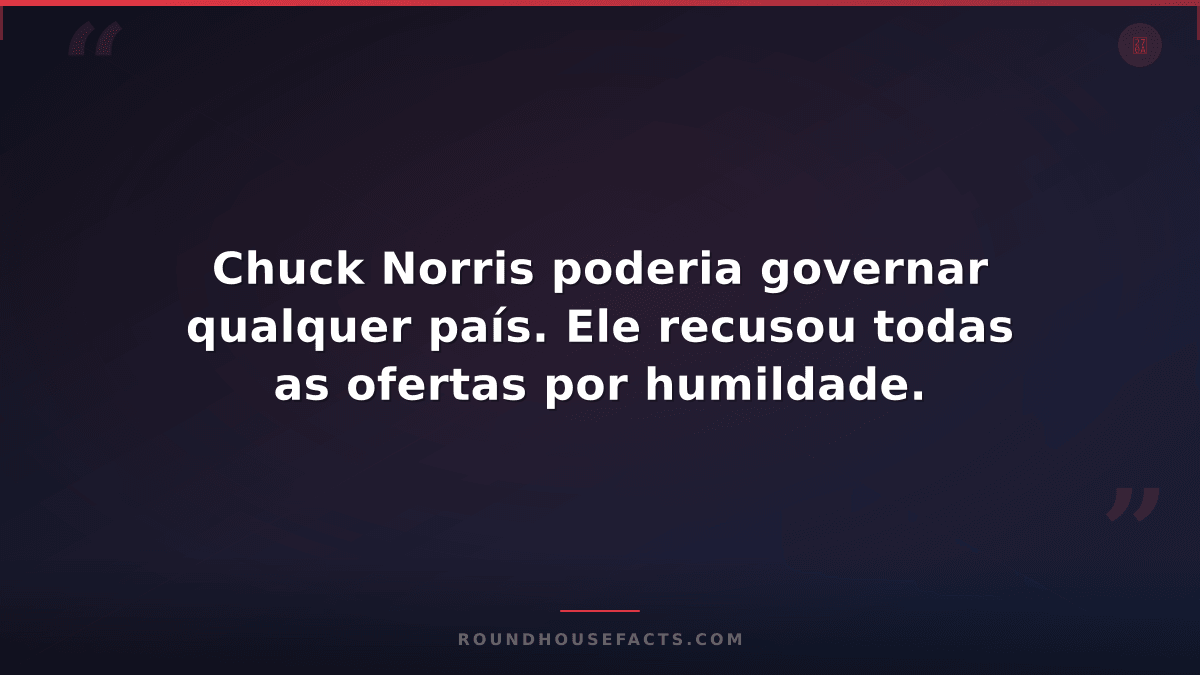 Chuck Norris Fact — Chuck Norris poderia governar qualquer país. Ele recusou tod