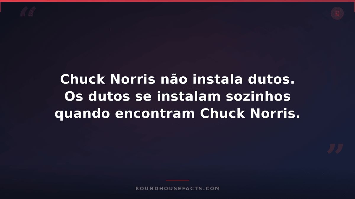 Chuck Norris Fact — Chuck Norris não instala dutos. Os dutos se instalam sozinho