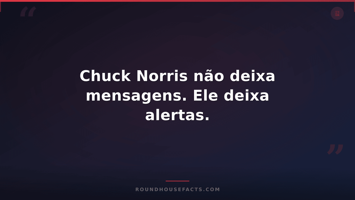 Chuck Norris Fact — Chuck Norris não deixa mensagens. Ele deixa alertas.