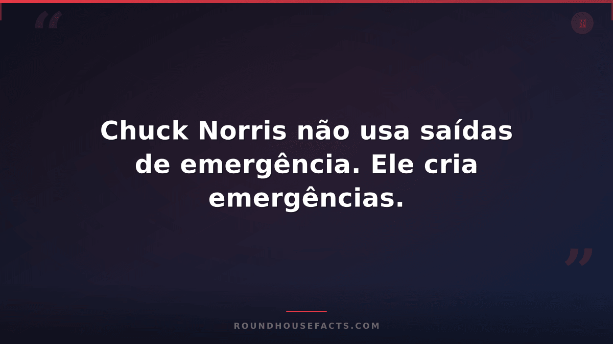 Chuck Norris Fact — Chuck Norris não usa saídas de emergência. Ele cria emergênc