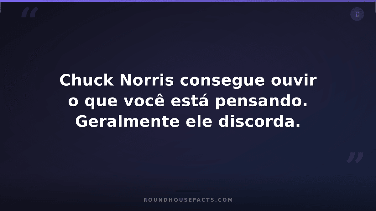 Chuck Norris Fact — Chuck Norris consegue ouvir o que você está pensando. Geralm