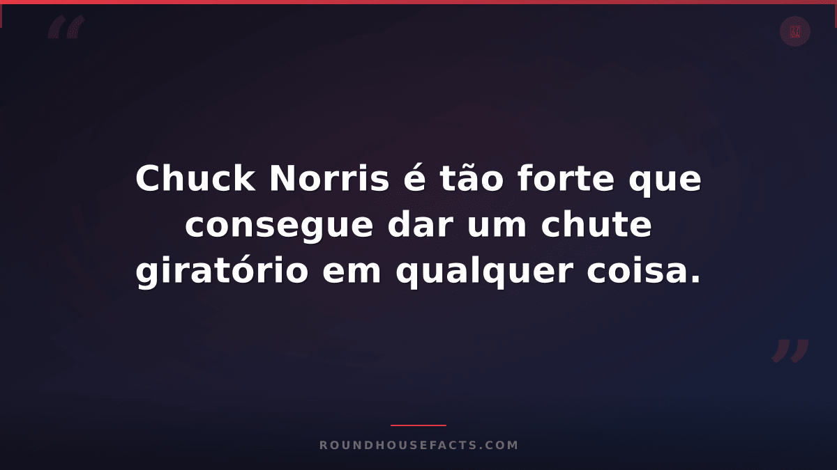 Chuck Norris Fact — Chuck Norris é tão forte que consegue dar um chute giratório