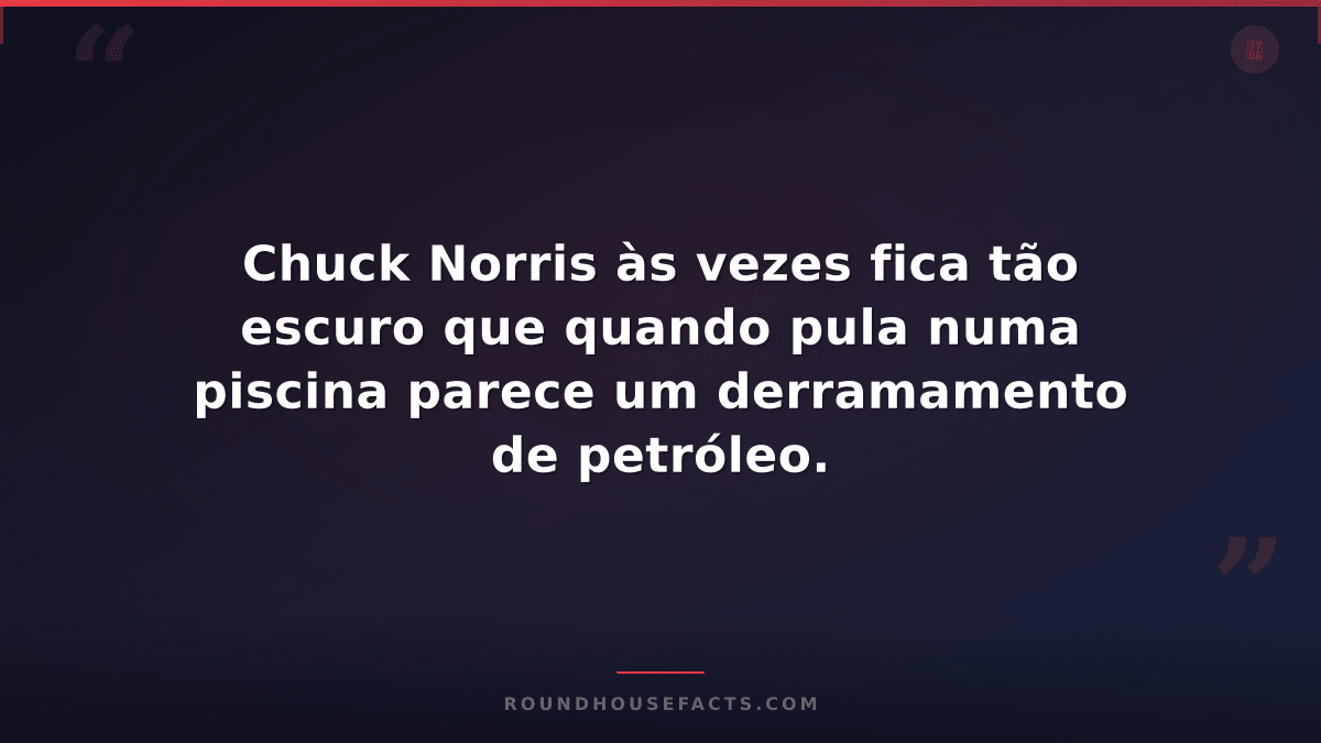 Chuck Norris Fact — Chuck Norris às vezes fica tão escuro que quando pula numa p