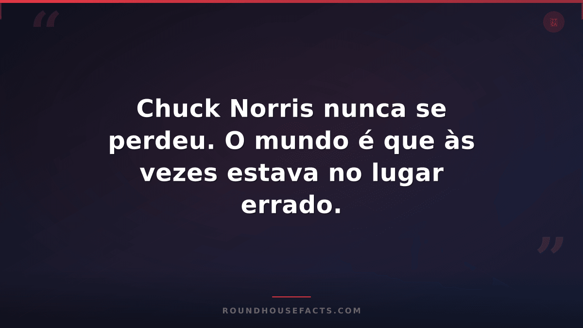Chuck Norris Fact — Chuck Norris nunca se perdeu. O mundo é que às vezes estava