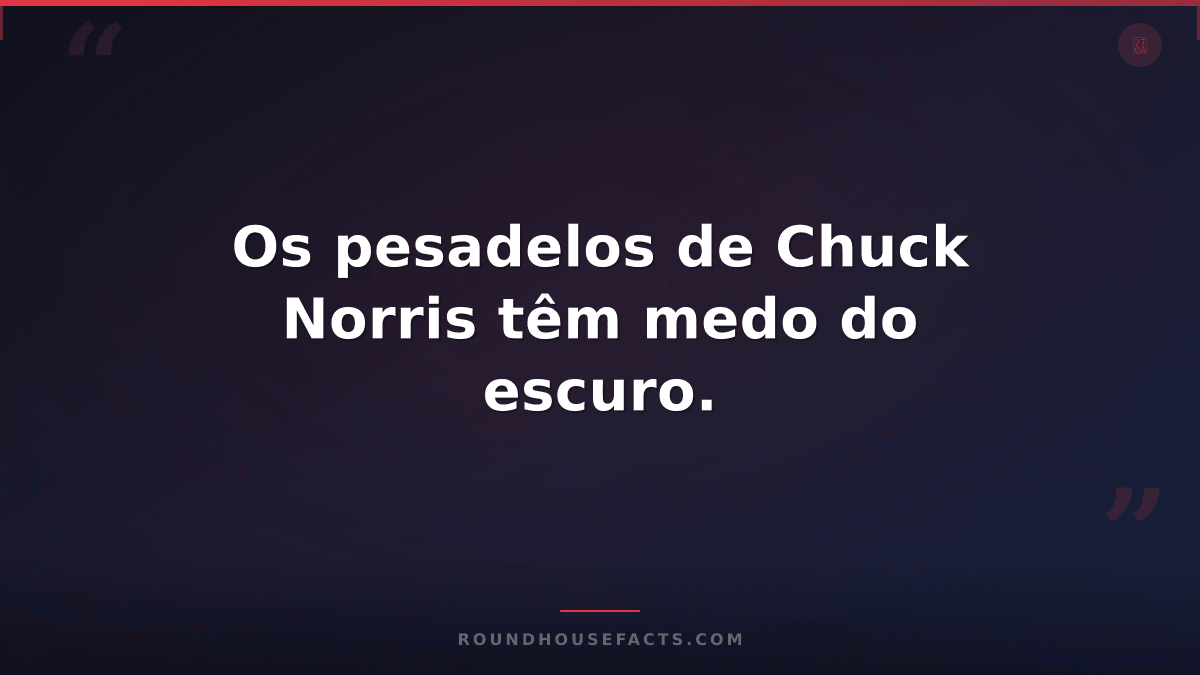 Chuck Norris Fact — Os pesadelos de Chuck Norris têm medo do escuro.