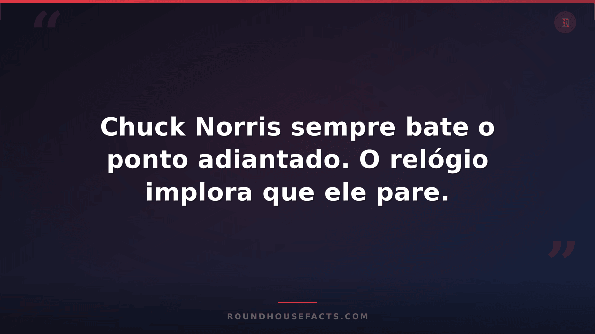 Chuck Norris Fact — Chuck Norris sempre bate o ponto adiantado. O relógio implor