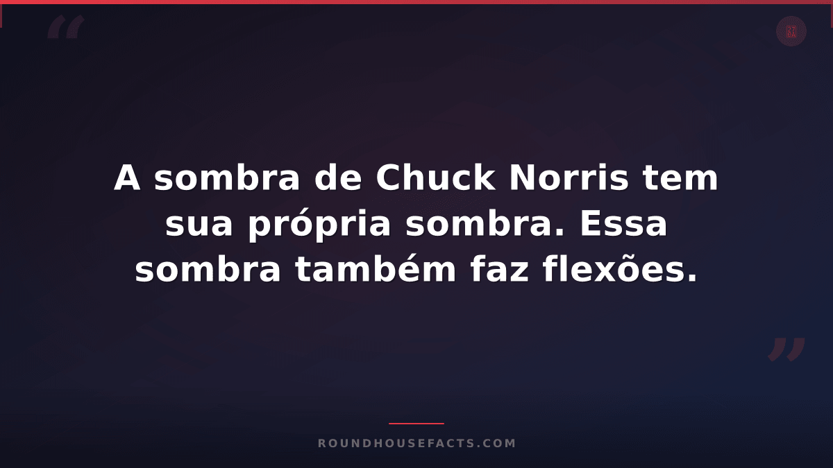 Chuck Norris Fact — A sombra de Chuck Norris tem sua própria sombra. Essa sombra