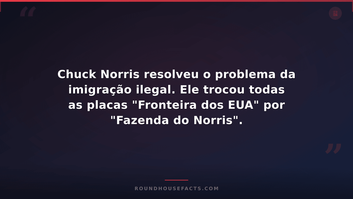 Chuck Norris Fact — Chuck Norris resolveu o problema da imigração ilegal. Ele tr