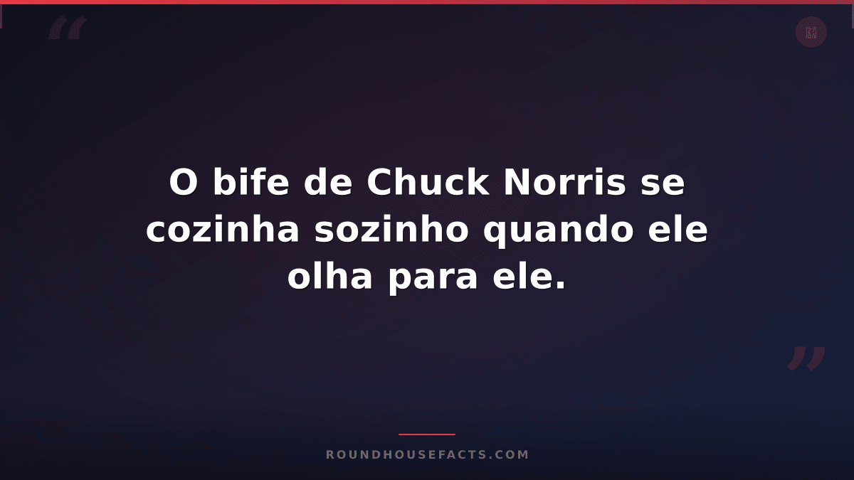 Chuck Norris Fact — O bife de Chuck Norris se cozinha sozinho quando ele olha pa