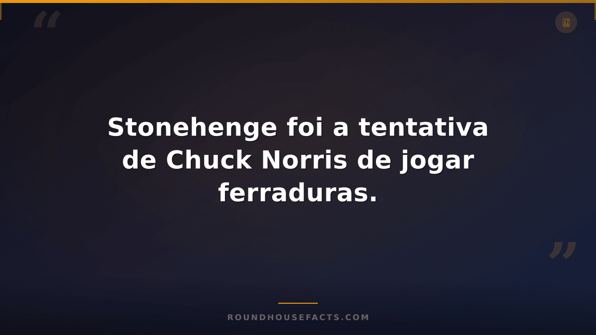 Chuck Norris Fact — Stonehenge foi a tentativa de Chuck Norris de jogar ferradur