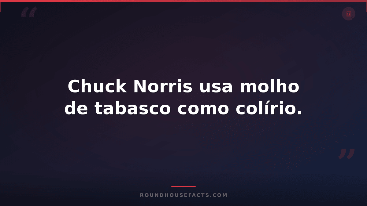 Chuck Norris Fact — Chuck Norris usa molho de tabasco como colírio.