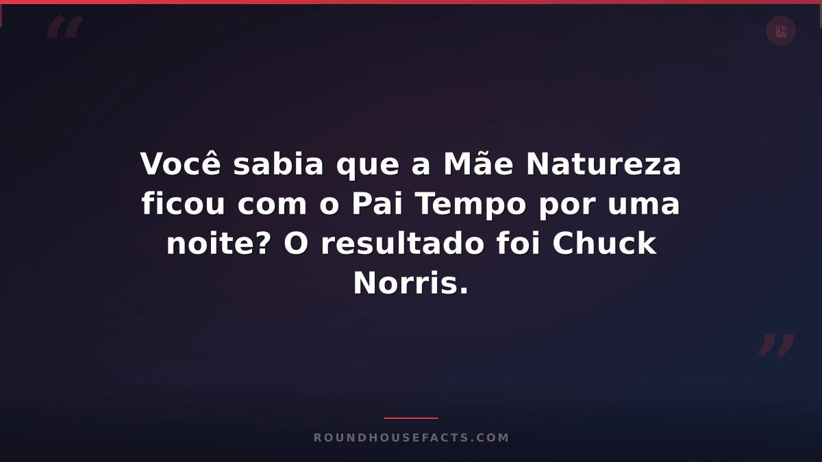 Chuck Norris Fact — Você sabia que a Mãe Natureza ficou com o Pai Tempo por uma