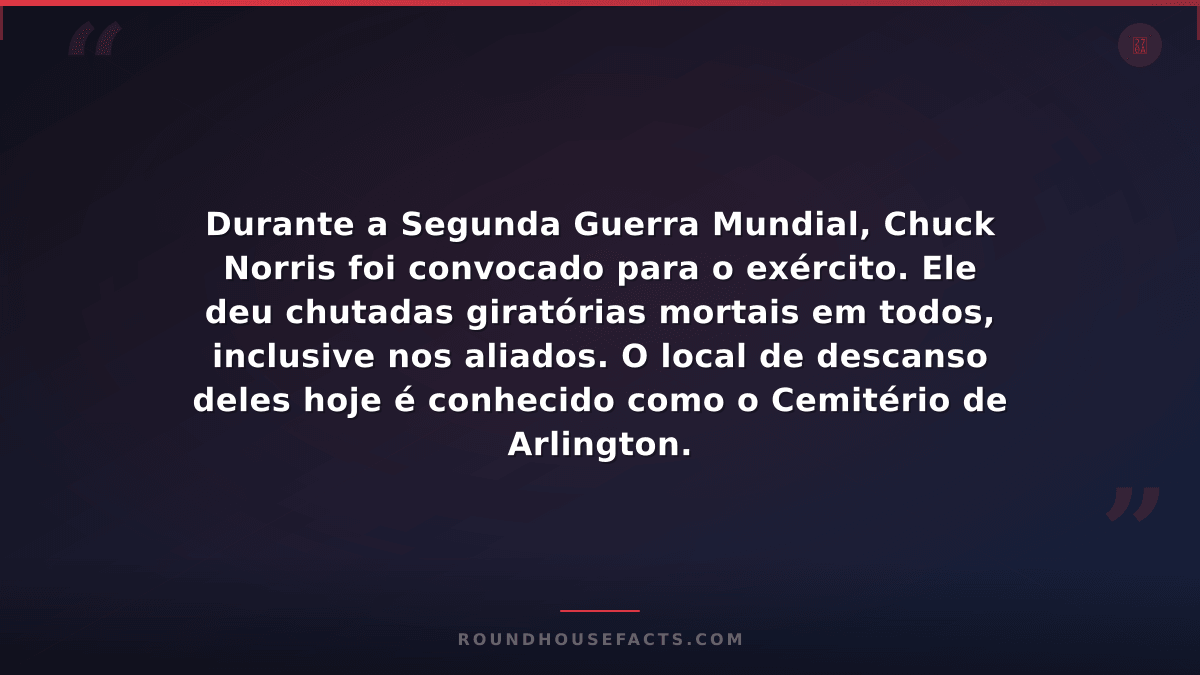 Chuck Norris Fact — Durante a Segunda Guerra Mundial, Chuck Norris foi convocado