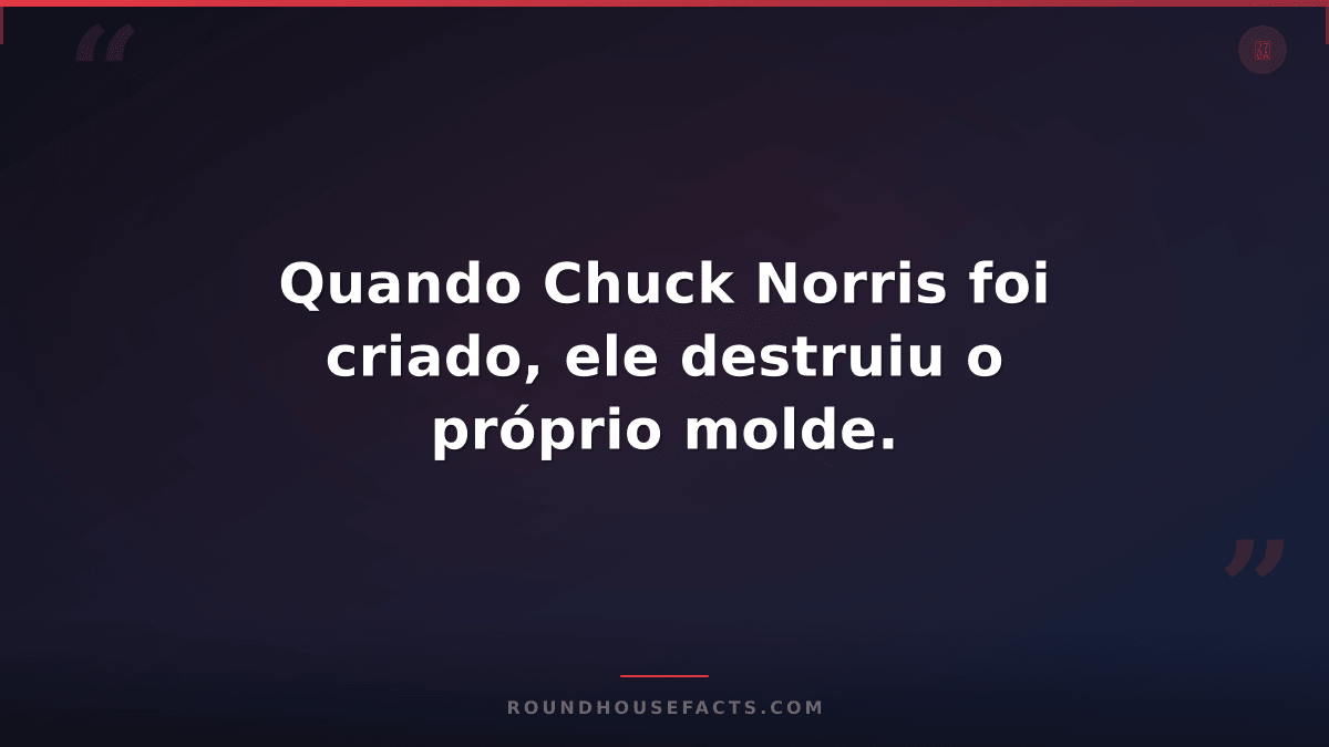 Chuck Norris Fact — Quando Chuck Norris foi criado, ele destruiu o próprio molde
